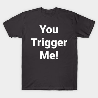 You Trigger Me T-Shirt